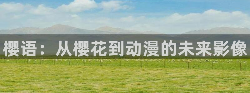 78动漫app：樱语：从樱花到动漫的未来影像